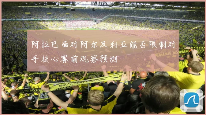 阿拉巴面对阿尔及利亚能否限制对手核心赛前观察预测