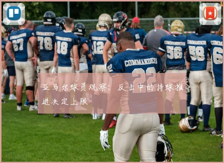 亚马尔球员观察:反击中的持球推进决定上限