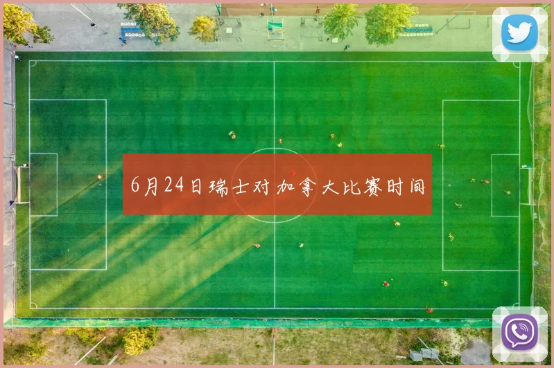 6月24日瑞士对加拿大比赛时间