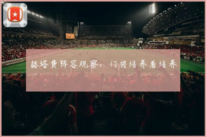 赫塔费阵容观察,门将培养看培养