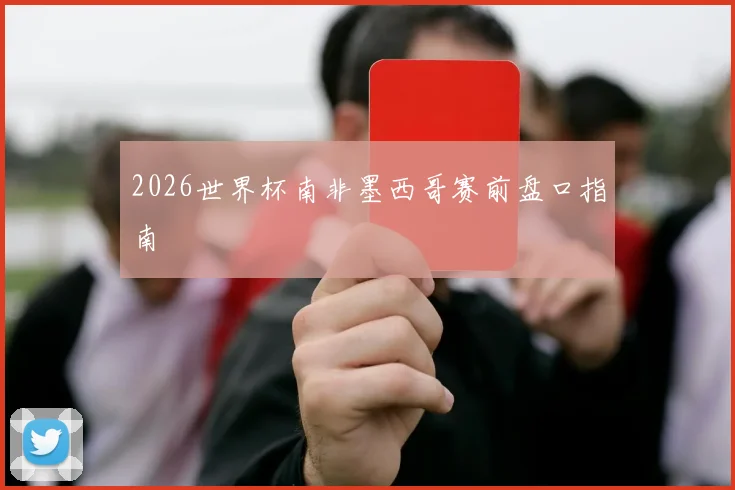 2026世界杯南非墨西哥赛前盘口指南