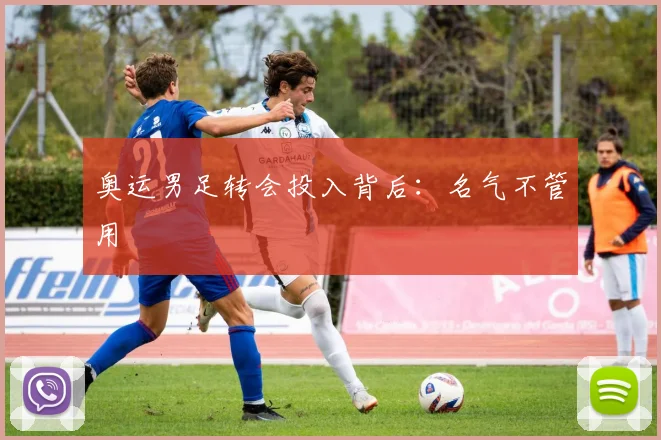 奥运男足转会投入背后：名气不管用
