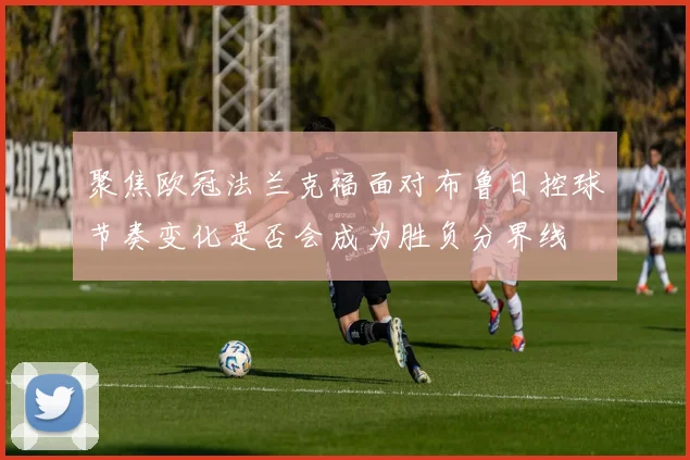 聚焦欧冠法兰克福面对布鲁日控球节奏变化是否会成为胜负分界线
