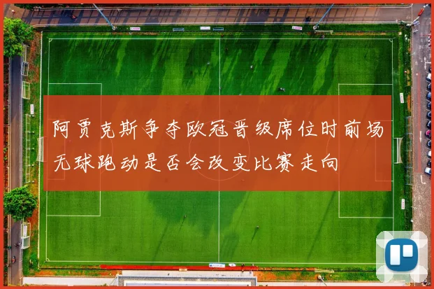 阿贾克斯争夺欧冠晋级席位时前场无球跑动是否会改变比赛走向
