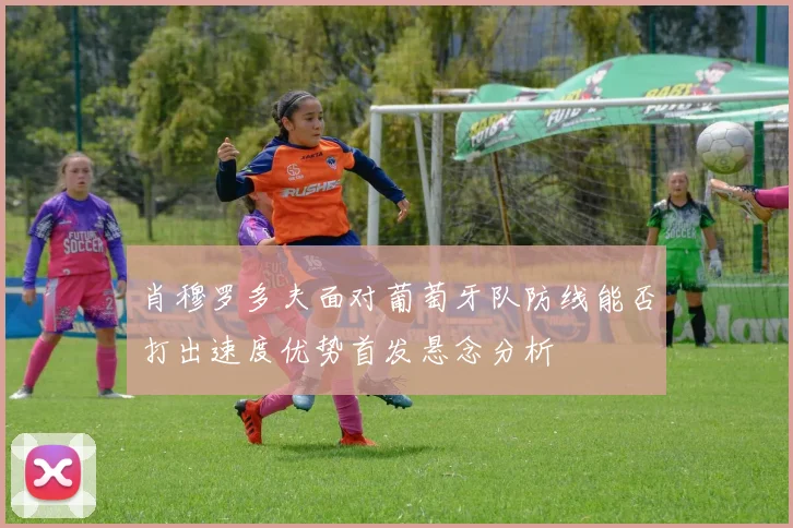 肖穆罗多夫面对葡萄牙队防线能否打出速度优势首发悬念分析