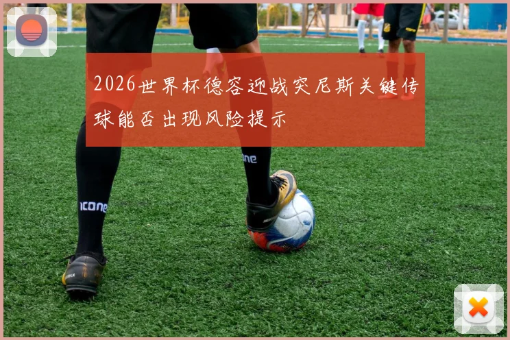 2026世界杯德容迎战突尼斯关键传球能否出现风险提示