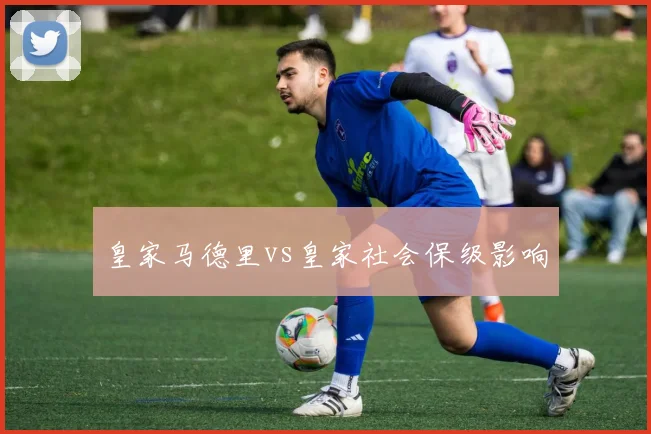 皇家马德里vs皇家社会保级影响