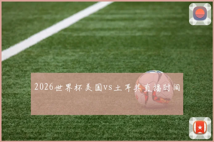 2026世界杯美国vs土耳其直播时间