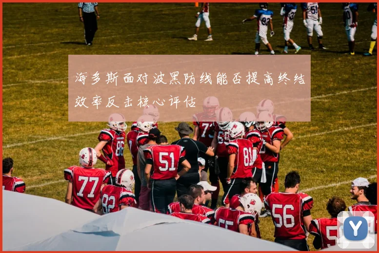 海多斯面对波黑防线能否提高终结效率反击核心评估