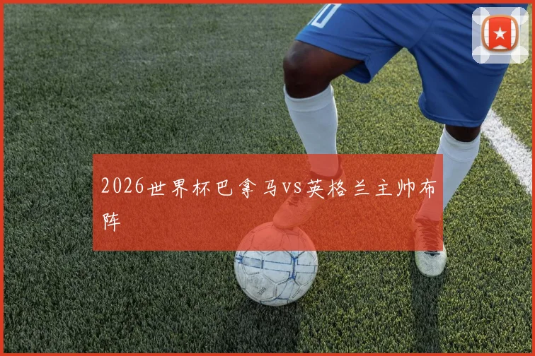 2026世界杯巴拿马vs英格兰主帅布阵
