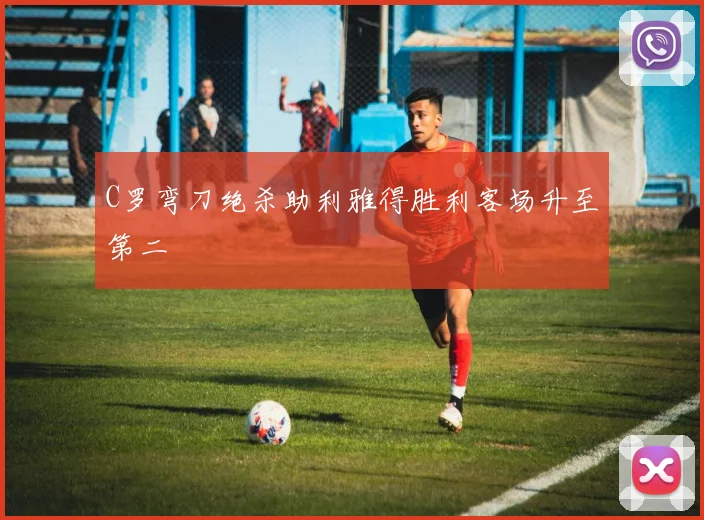 C罗弯刀绝杀助利雅得胜利客场升至第二