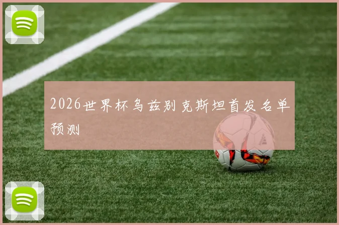 2026世界杯乌兹别克斯坦首发名单预测
