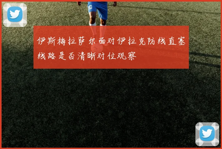 伊斯梅拉萨尔面对伊拉克防线直塞线路是否清晰对位观察
