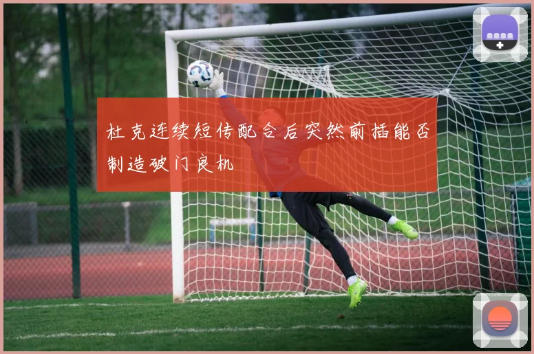 杜克连续短传配合后突然前插能否制造破门良机