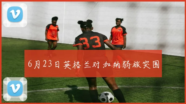 6月23日英格兰对加纳弱旅突围