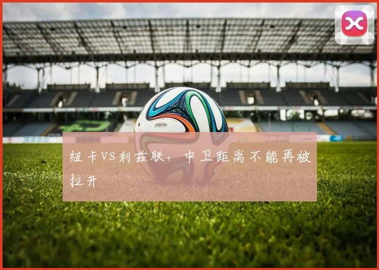 纽卡vs利兹联，中卫距离不能再被拉开