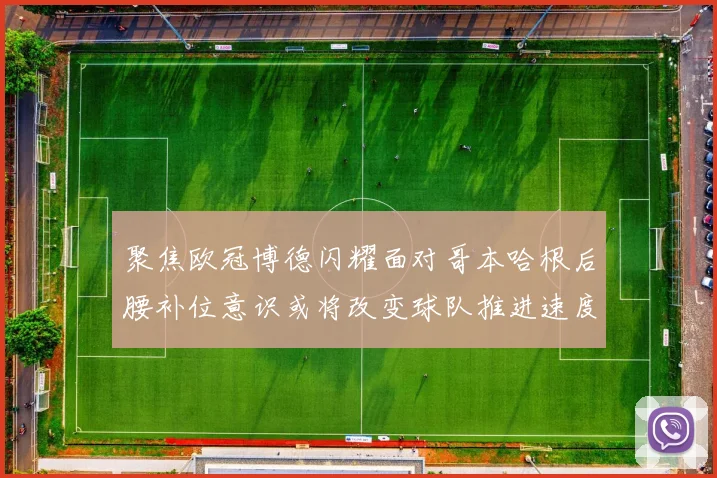 聚焦欧冠博德闪耀面对哥本哈根后腰补位意识或将改变球队推进速度