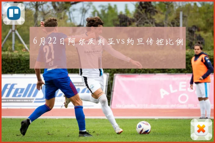 6月22日阿尔及利亚vs约旦传控比例