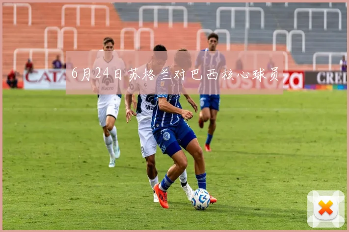 6月24日苏格兰对巴西核心球员